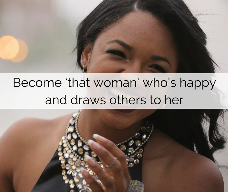 Become ‘that woman’ who’s happy and draws others to her